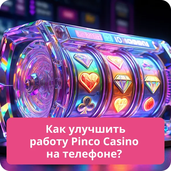 Как улучшить работу Pinco Casino на телефоне?