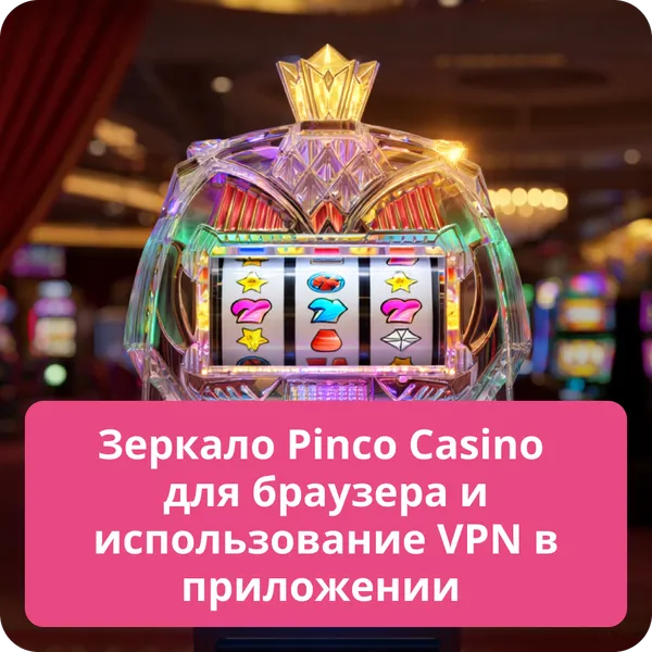 Зеркало Pinco Casino для браузера и использование VPN в приложении